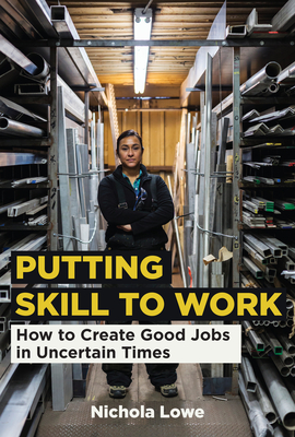 Putting Skill to Work: How to Create Good Jobs in Uncertain Times - Lowe, Nichola