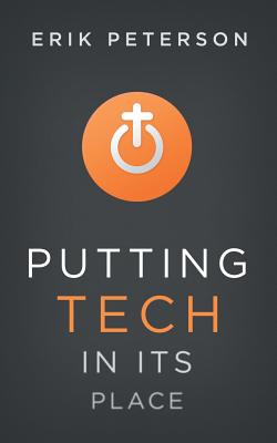 Putting Tech in Its Place: Redeeming Time (and Money) from Technology - Peterson, Erik