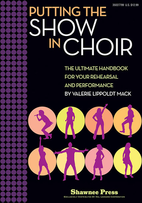 Putting the Show in Choir: The Ultimate Handbook for Your Rehearsal and Performance - Lippoldt Mack, Valerie