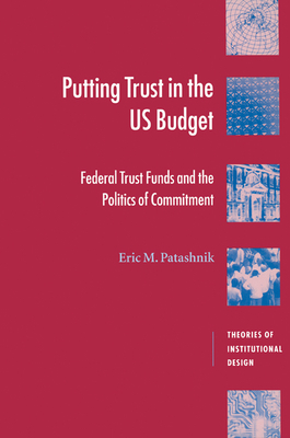 Putting Trust in the US Budget: Federal Trust Funds and the Politics of Commitment - Patashnik, Eric M.