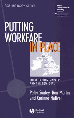 Putting Workfare in Place: Local Labour Markets and the New Deal - Sunley, Peter, and Martin, Ron, MD, Facs, and Nativel, Corinne