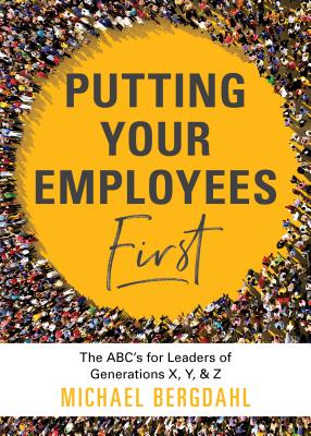 Putting Your Employees First: The Abc's for Leaders of Generations X, Y, & Z - Bergdahl, Michael