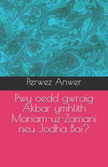 Pwy oedd gwraig Akbar ymhlith Mariam-uz-Zamani neu Jodha Bai?