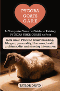 Pygora Goats Care: A Complete Owner's Guide to Raising Pygora Fiber Goats as Pets: Facts about Pygora Goat Breeding, Lifespan, Personality, Fiber Uses, Health Problems, Diet and Showing Information - David, Taylor