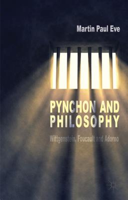 Pynchon and Philosophy: Wittgenstein, Foucault and Adorno - Eve, Martin Paul