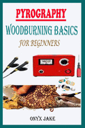 Pyrography Woodburning Basics for Beginners: A Complete Step By Step Starter Guide To Master Woodburning Art With Beautifully Illustrated Patterns, Designs, Tips And Tricks