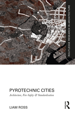 Pyrotechnic Cities: Architecture, Fire-Safety and Standardisation - Ross, Liam