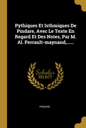 Pythiques Et Isthmiques de Pindare, Avec Le Texte En Regard Et Des Notes, Par M. Al. Perrault-Maynand, ......