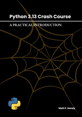 Python 3.13 Crash Course: A Practical Introduction - Handy, Matt P