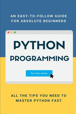 Python: An Easy-To-Follow Guide for Absolute Beginners - Keane, Arthur
