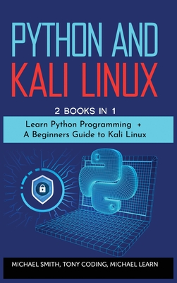 Python and Kali Linux: 2 BOOKS IN 1: " Learn Python Programming + A Beginners Guide to Kali Linux". - Learn, Michael, and Smith, Michael
