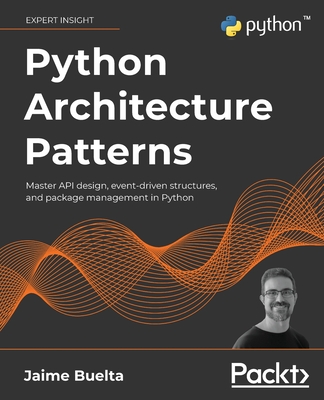 Python Architecture Patterns: Master API design, event-driven structures, and package management in Python - Buelta, Jaime