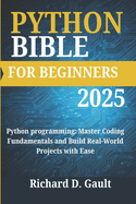 Python Bible for Beginners: Python programming: Master Coding Fundamentals and Build Real-World Projects with Ease