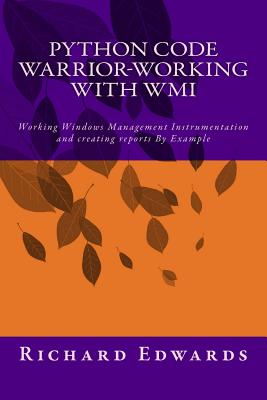 Python Code Warrior-Working with WMI: Working Windows Management Instrumentation and creating reports By Example - Edwards, Richard Thomas