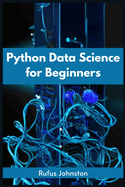 Python Data Science for Beginners: Unlock the Power of Data Science with Python and Start Your Journey as a Beginner (2023 Crash Course)
