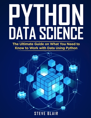 Python Data Science: The Ultimate Guide on What You Need to Know to Work with Data Using Python - Blair, Steve