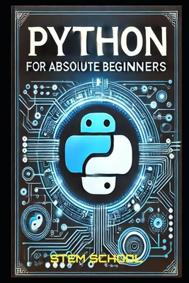 Python for Absolute Beginners: A Step-by-Step Guide to Mastering Python in 7 Days with Hands-on Projects - School, Stem