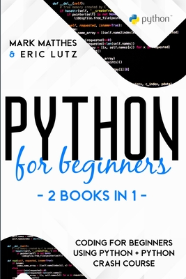 Python for Beginners: 2 Books in 1: Coding for Beginners Using Python + Python Crash Course - Matthes, Mark, and Lutz, Eric