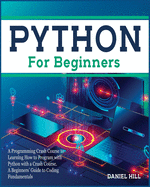 Python for Beginners: A Programming Crash Course to Learning How to Program with Python with a Crash Course. A Beginners' Guide to Coding Fundamentals