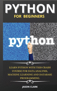 Python for Beginners: Learn Python with This Crash Course for Data Analysis, Machine Learning and Database Programming.