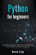 Python for Beginners: The Dummies' Guide to Learn Python Programming. A Practical Reference with Exercises for Newbies and Advanced Developers