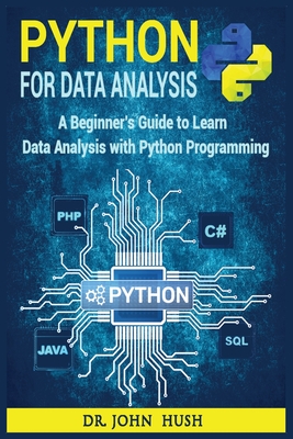 Python For Data Analysis: A Beginner's Guide to Learn Data Analysis with Python Programming. - Hush, John