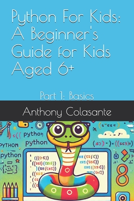 Python For Kids: A Beginner's Guide for Kids Aged 6+: Part 1: Basics - Colasante, Anthony