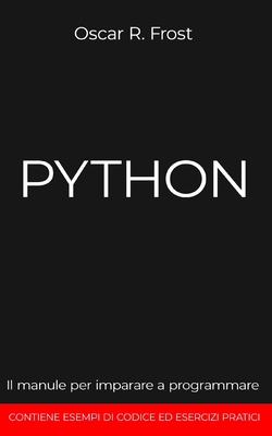 Python: Il manuale per imparare a programmare. Contiene esempi di codice ed esercizi pratici. - Frost, Oscar R