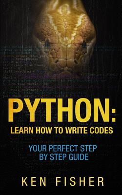 Python: Learn How to Write codes-Your Perfect Step-by-Step Guide - Fisher, Ken