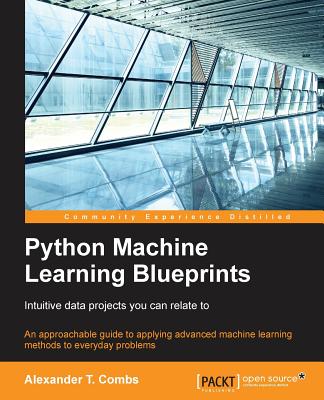 Python Machine Learning Blueprints: Intuitive data projects you can relate to - Combs, Alexander T.