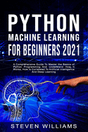 Python Machine Learning For Beginners 2021: A Comprehensive Guide To Master the Basics of Python Programming And Understand How It Works, How Is Correlated To Artificial Intelligence And Deep Learning