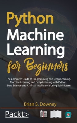 Python Machine Learning for Beginners: The Complete Guide to Programming and Deep Learning, Machine Learning and Deep Learning with Python, Data Science and Artificial Intelligence Using Scikit-Learn - Downey, Brian S