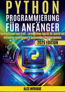 Python Programmierung fr Anfnger: Vom Anfnger zum Profi - Lerne Python Schritt fr Schritt mit einfachen Anleitungen & spannenden Praxisprojekten