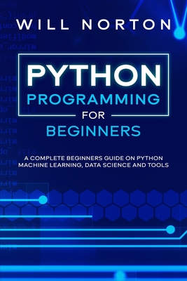 Python Programming: A complete beginners guide on python machine learning, data science and tools - Norton, Bill