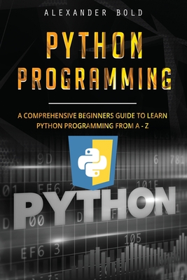 Python Programming: Comprehensive Beginners Guide to Learn Python Programming from A-Z - Bold, Alexander