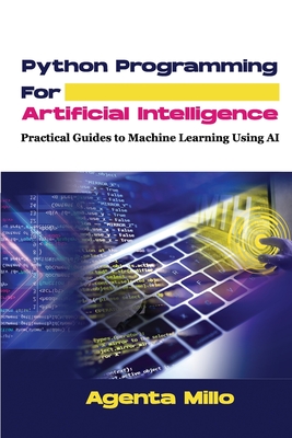 Python Programming For Artificial Intelligence: Practical Guides to Machine Learning Using AI - Millo, Agenta