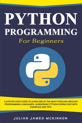 Python Programming for Beginners: A Step-by-Step Guide to Learn one of the Most Popular and Easy Programming Languages. Learn Basic Python Coding Fast with Examples and Tips - McKinnon, Julian James