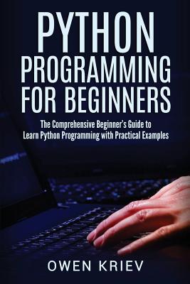 Python Programming for Beginners: The Comprehensive Beginner's Guide to Learn Python Programming with Practical Examples - Kriev, Owen