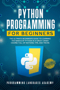 Python Programming for Beginners: The Ultimate Beginner's Guide to Learning the Basics of Python in a Great Crash Course Full of Notions, Tips and Tricks