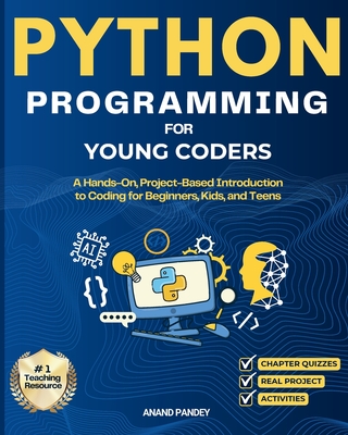 Python Programming for Young Coders: A Hands-On, Project-Based Introduction to Coding for Beginners, Kids, and Teens - Pandey, Anand
