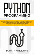 Python Programming: Learn the Ultimate Strategies to Master Programming and Coding Quickly. Follow Practical Examples, Discover Machine Learning and Start Reading Data Analysis Like A Pro