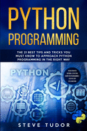 Python Programming: The 21 Best Tips and Tricks You Must Know To Approach Python Programming In The Right Way - #2020 Updated Version - Effective Computer Programming - Step by Step Explanations