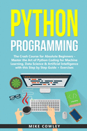 Python Programming: The Crash Course for Absolute Beginners - Master the Art of Python Coding for Machine Learning, Data Science & Artificial Intelligence with this Step by Step Guide + Exercises