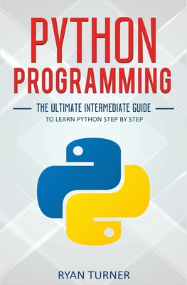 Python Programming: The Ultimate Intermediate Guide to Learn Python Step by Step - Turner, Ryan