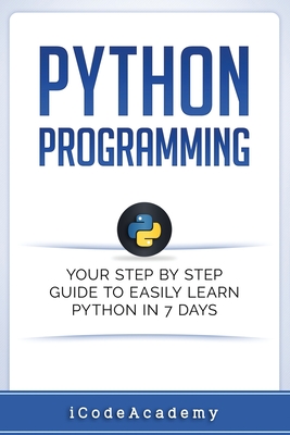 Python: Programming: Your Step By Step Guide To Easily Learn Python in 7 Days (Python for Beginners, Python Programming for Beginners, Learn Python, Python Language) - Language, Python (Introduction by), and Academy, Icode
