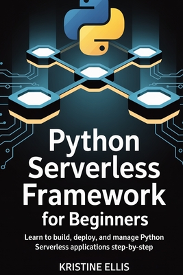 Python Serverless Framework for Beginners: Learn to Build, Deploy, and Manage Python Serverless Applications Step-by-Step - Ellis, Kristine
