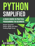 Python Simplified: A Crash Course in Practical Programming for Beginners: Master Essential Python Skills and Start Coding Right Away