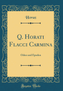 Q. Horati Flacci Carmina: Oden Und Epoden (Classic Reprint)