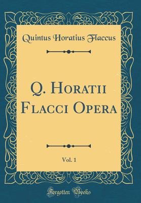 Q. Horatii Flacci Opera, Vol. 1 (Classic Reprint) - Flaccus, Quintus Horatius