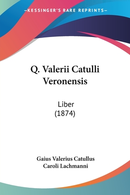 Q. Valerii Catulli Veronensis: Liber (1874) - Catullus, Gaius Valerius, Professor